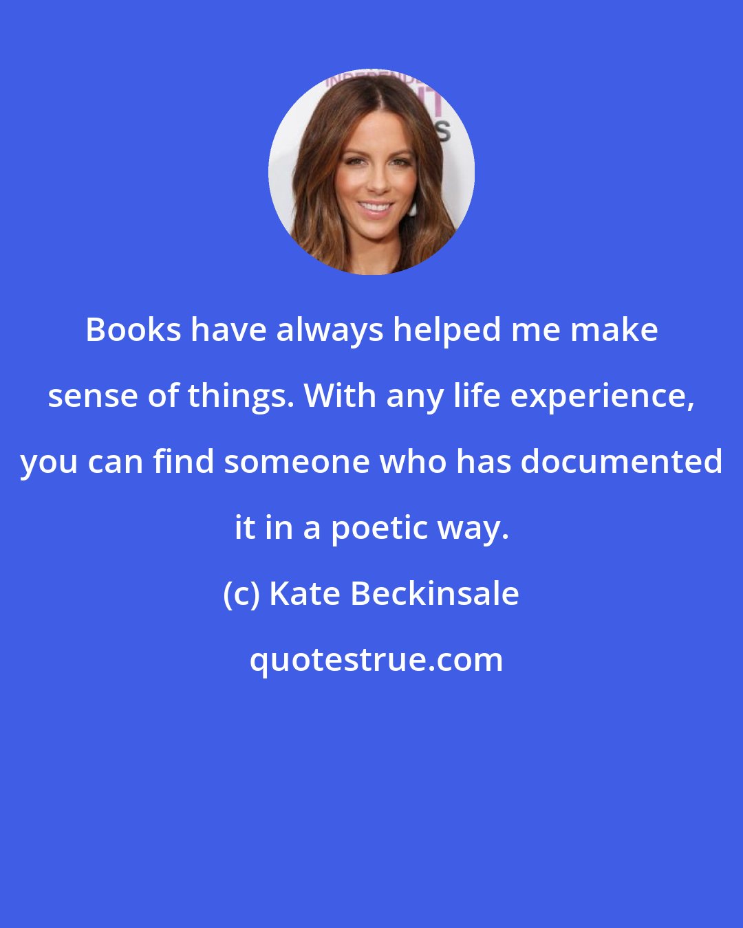 Kate Beckinsale: Books have always helped me make sense of things. With any life experience, you can find someone who has documented it in a poetic way.