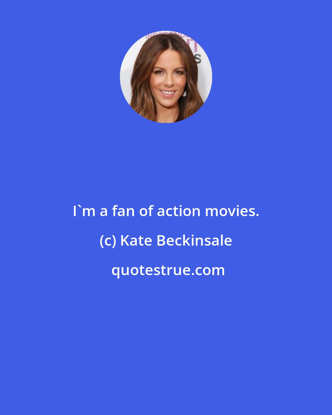 Kate Beckinsale: I'm a fan of action movies.