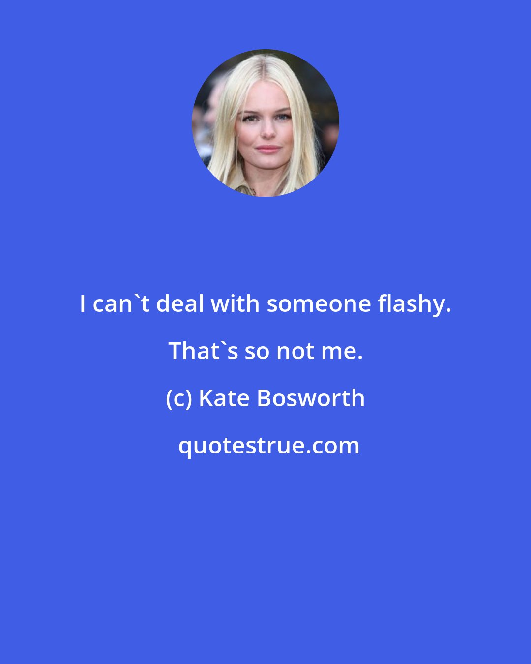 Kate Bosworth: I can't deal with someone flashy. That's so not me.