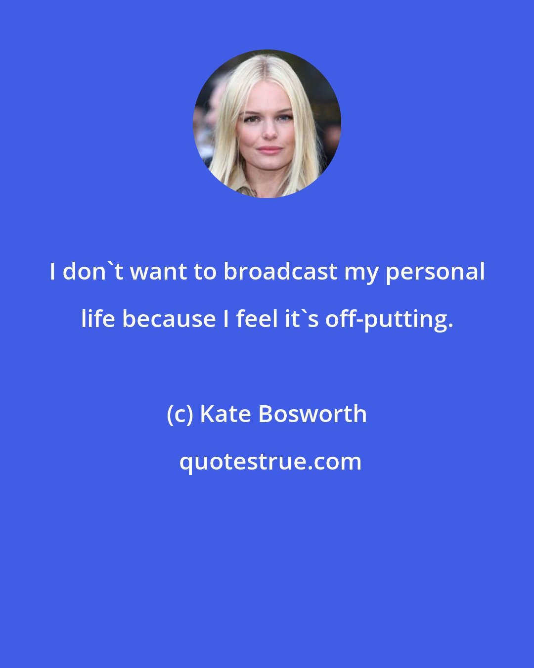 Kate Bosworth: I don't want to broadcast my personal life because I feel it's off-putting.