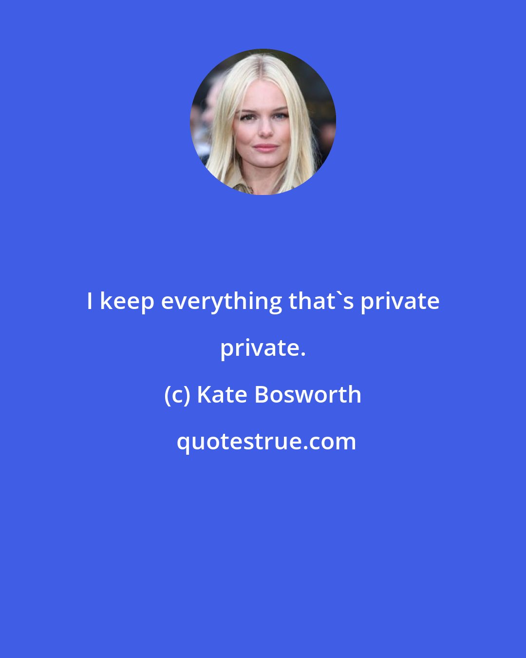 Kate Bosworth: I keep everything that's private private.