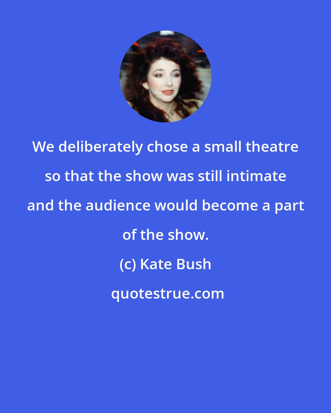 Kate Bush: We deliberately chose a small theatre so that the show was still intimate and the audience would become a part of the show.