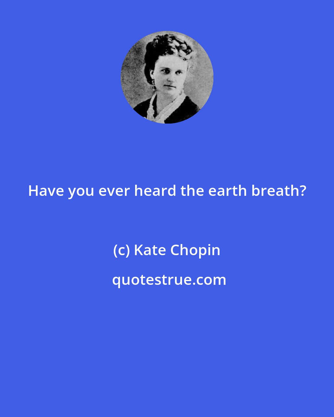 Kate Chopin: Have you ever heard the earth breath?