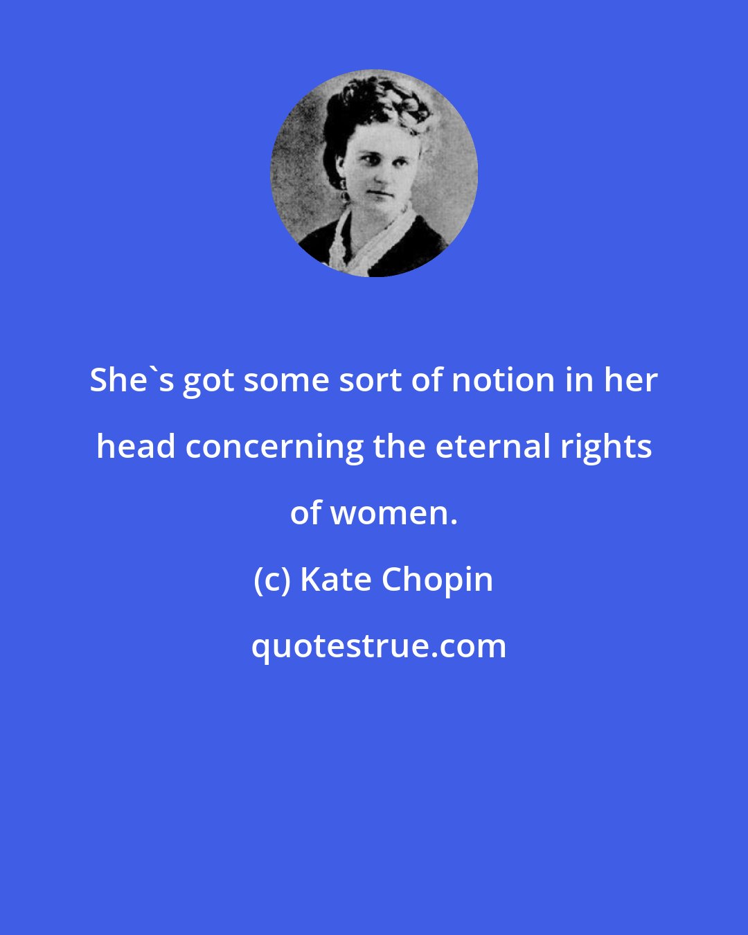 Kate Chopin: She's got some sort of notion in her head concerning the eternal rights of women.