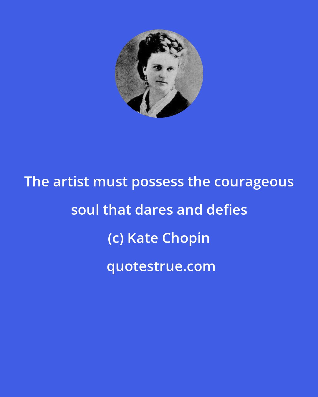 Kate Chopin: The artist must possess the courageous soul that dares and defies