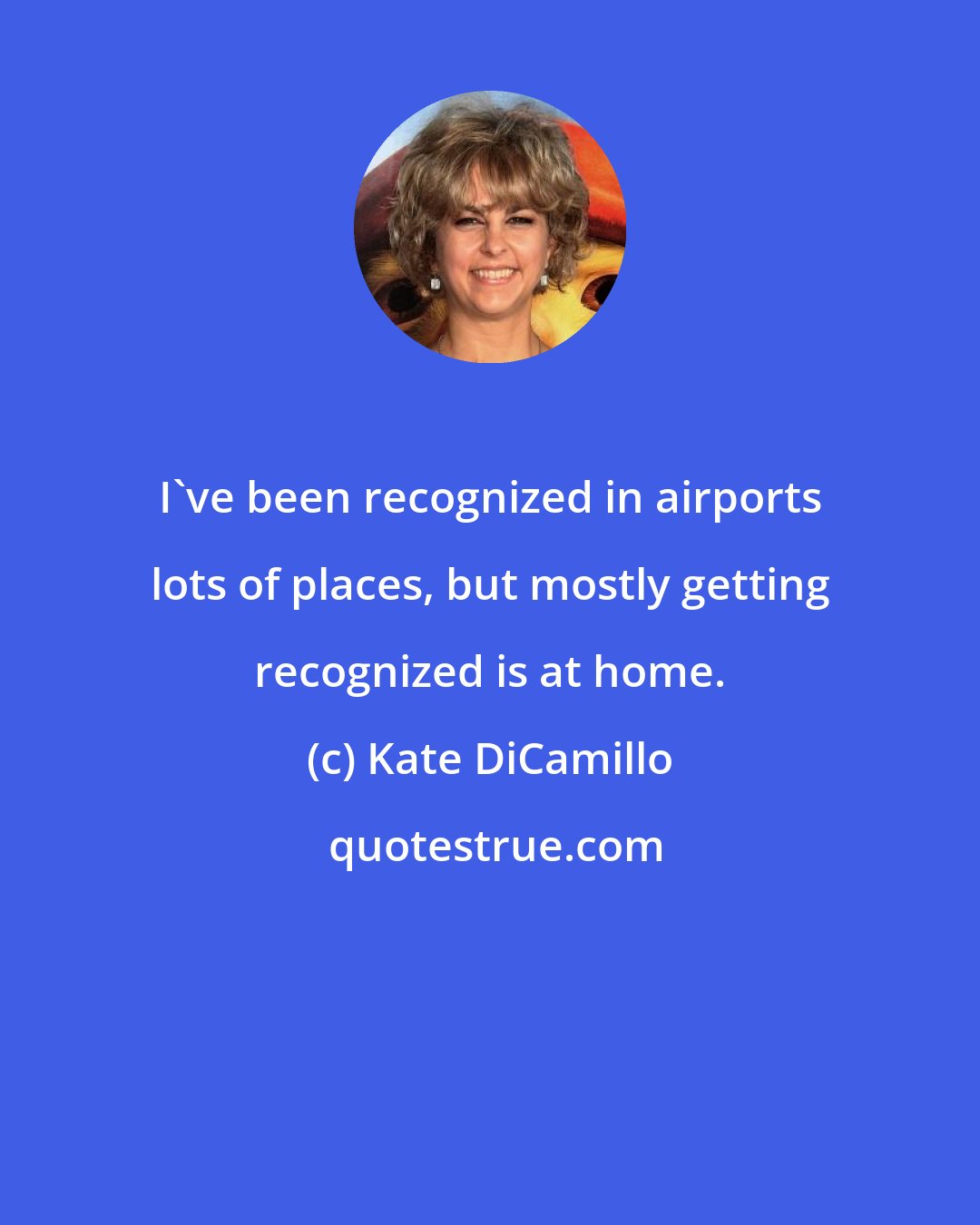 Kate DiCamillo: I've been recognized in airports lots of places, but mostly getting recognized is at home.