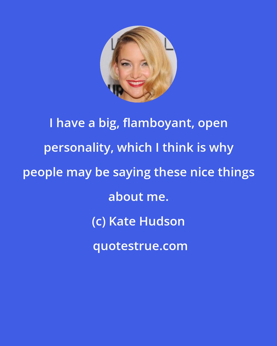 Kate Hudson: I have a big, flamboyant, open personality, which I think is why people may be saying these nice things about me.