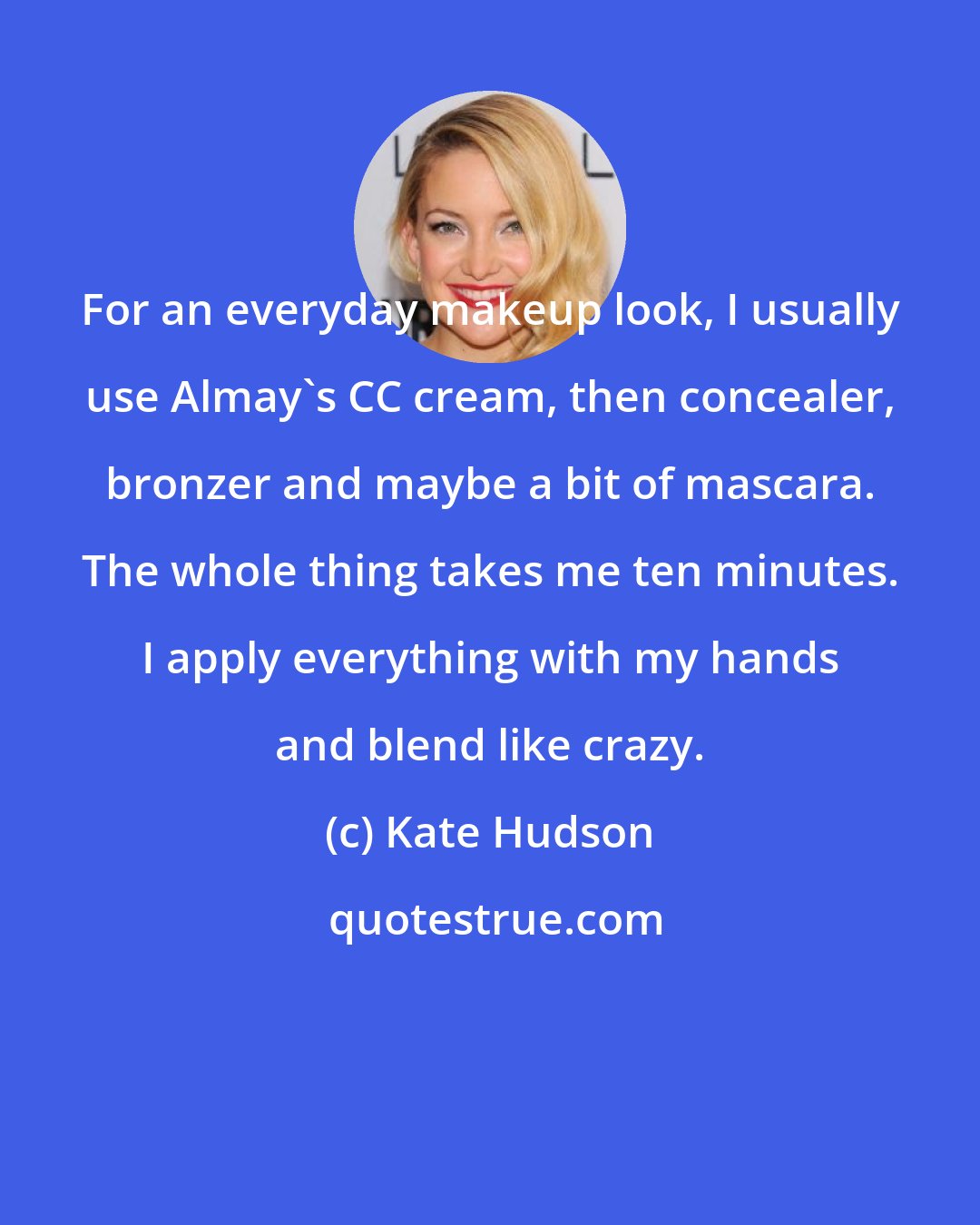 Kate Hudson: For an everyday makeup look, I usually use Almay's CC cream, then concealer, bronzer and maybe a bit of mascara. The whole thing takes me ten minutes. I apply everything with my hands and blend like crazy.