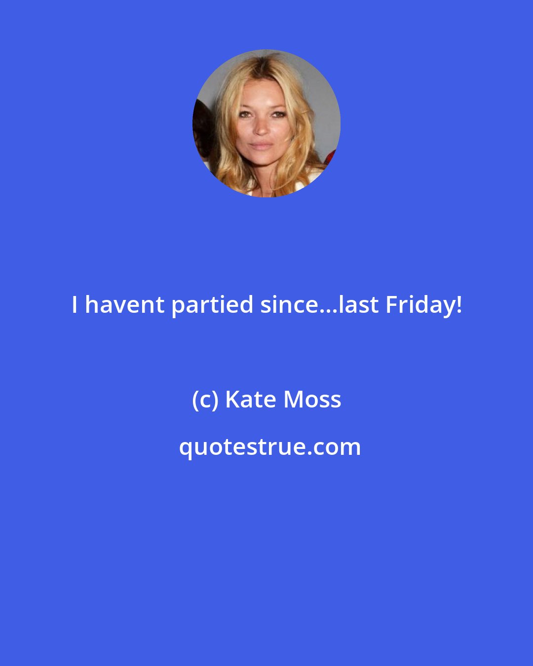 Kate Moss: I havent partied since...last Friday!