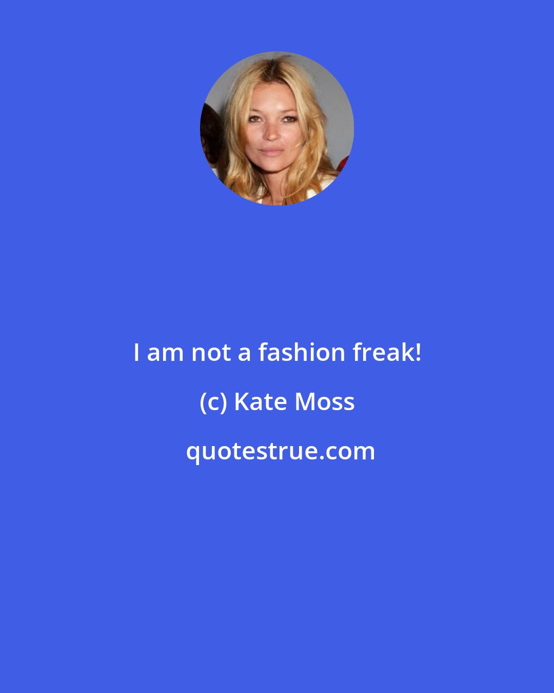 Kate Moss: I am not a fashion freak!