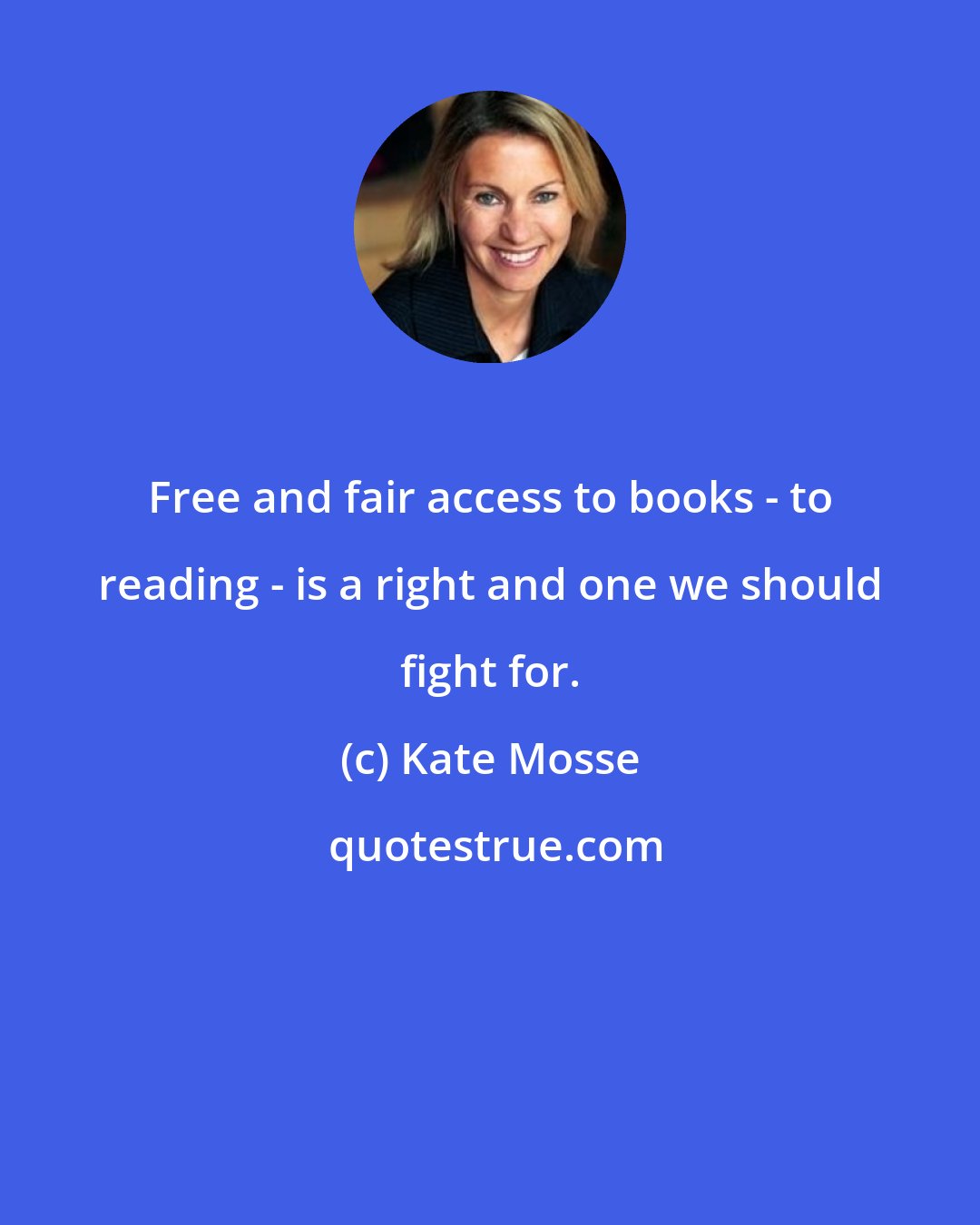 Kate Mosse: Free and fair access to books - to reading - is a right and one we should fight for.