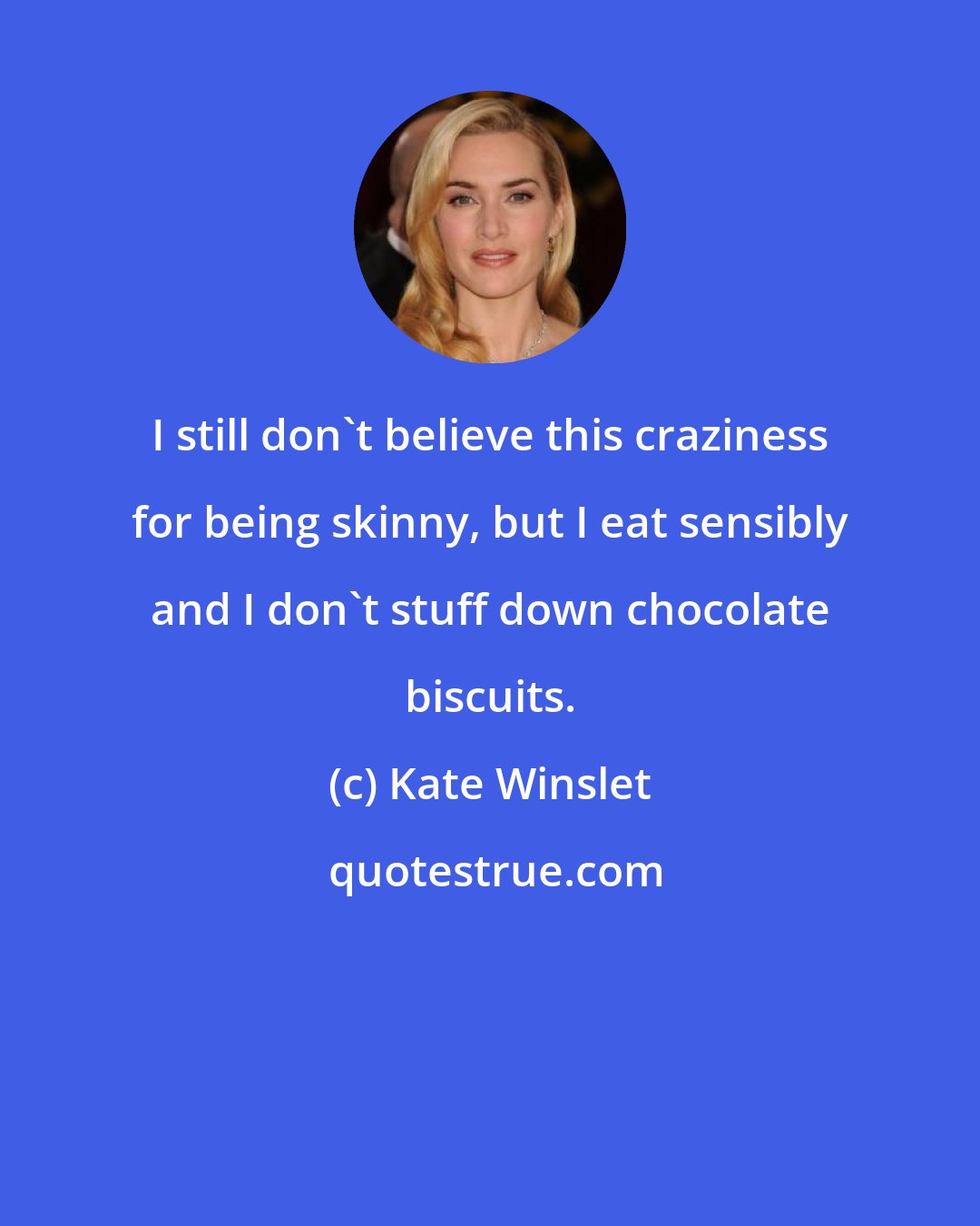 Kate Winslet: I still don't believe this craziness for being skinny, but I eat sensibly and I don't stuff down chocolate biscuits.