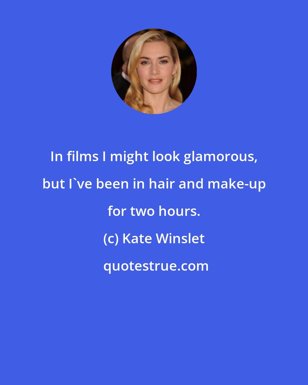 Kate Winslet: In films I might look glamorous, but I've been in hair and make-up for two hours.