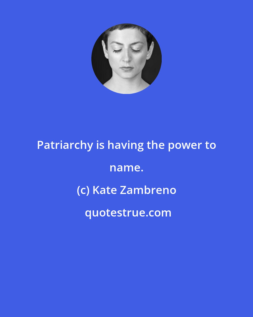 Kate Zambreno: Patriarchy is having the power to name.