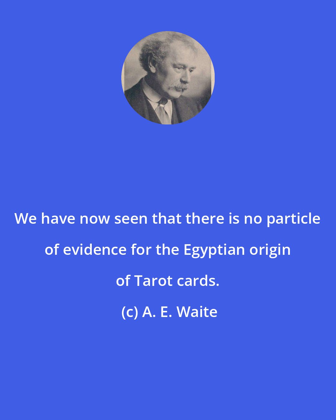 A. E. Waite: We have now seen that there is no particle of evidence for the Egyptian origin of Tarot cards.