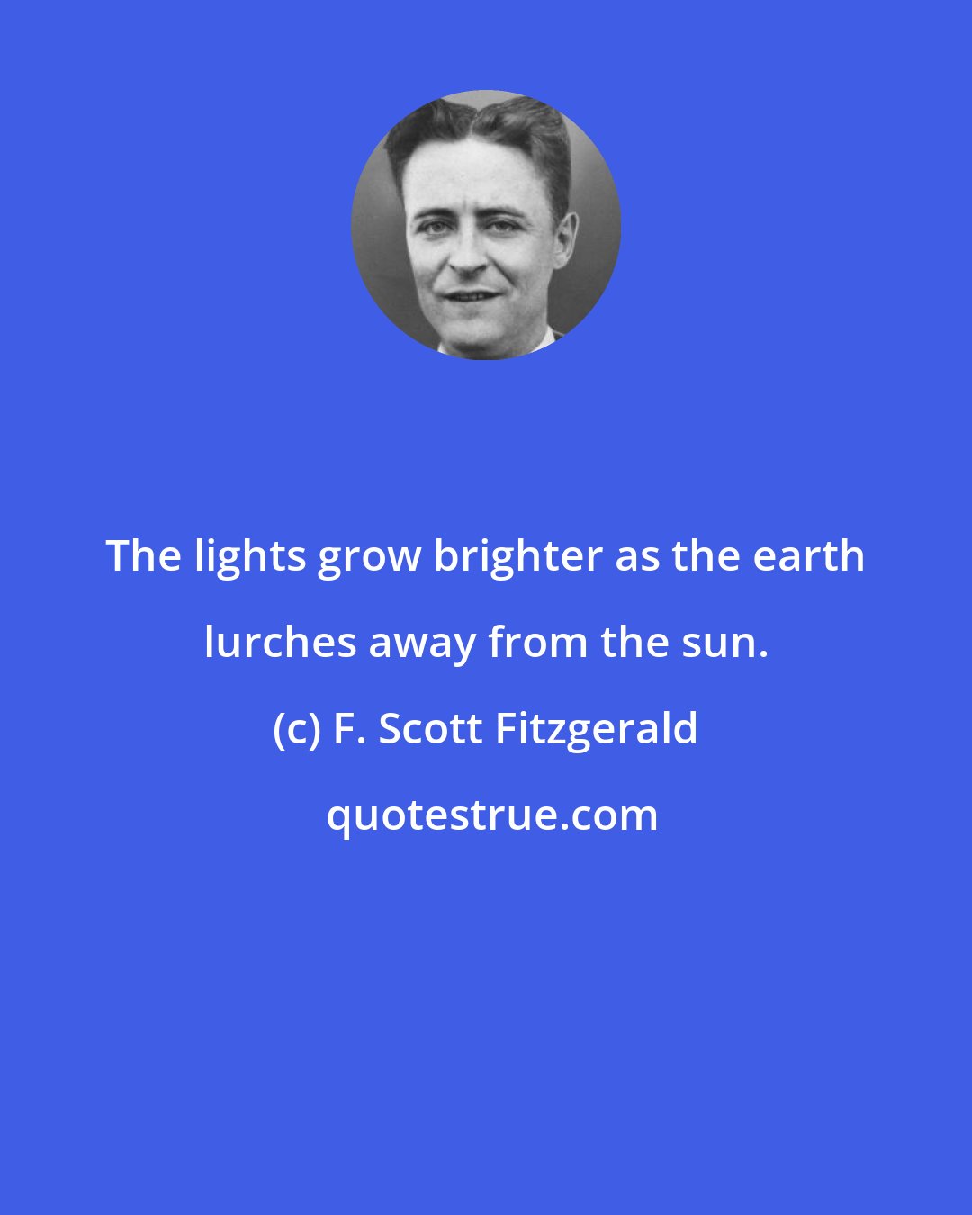 F. Scott Fitzgerald: The lights grow brighter as the earth lurches away from the sun.