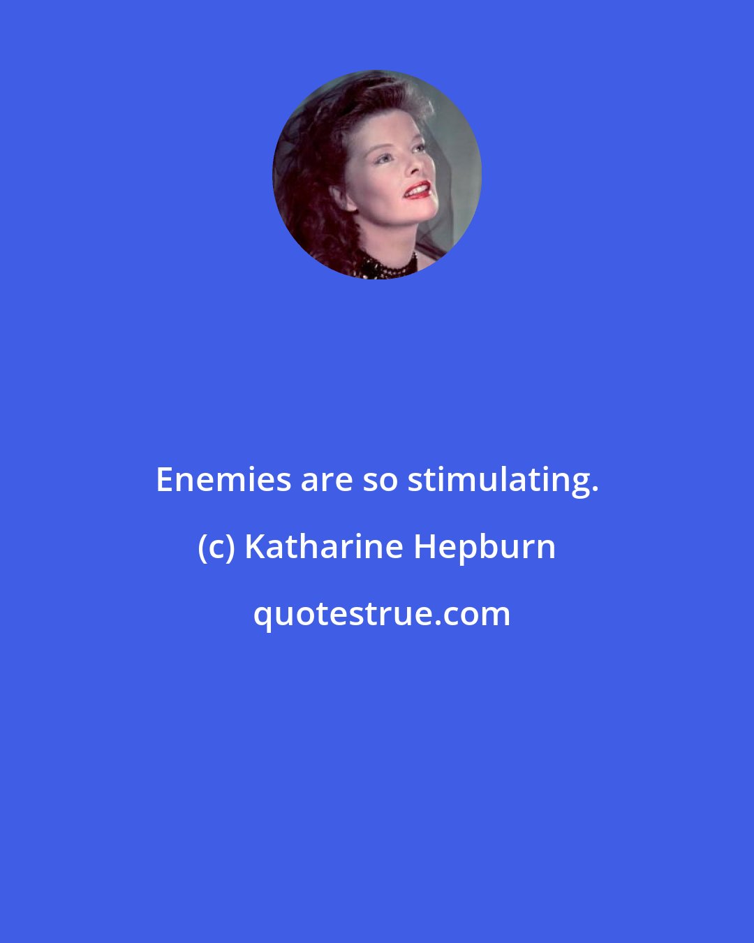 Katharine Hepburn: Enemies are so stimulating.