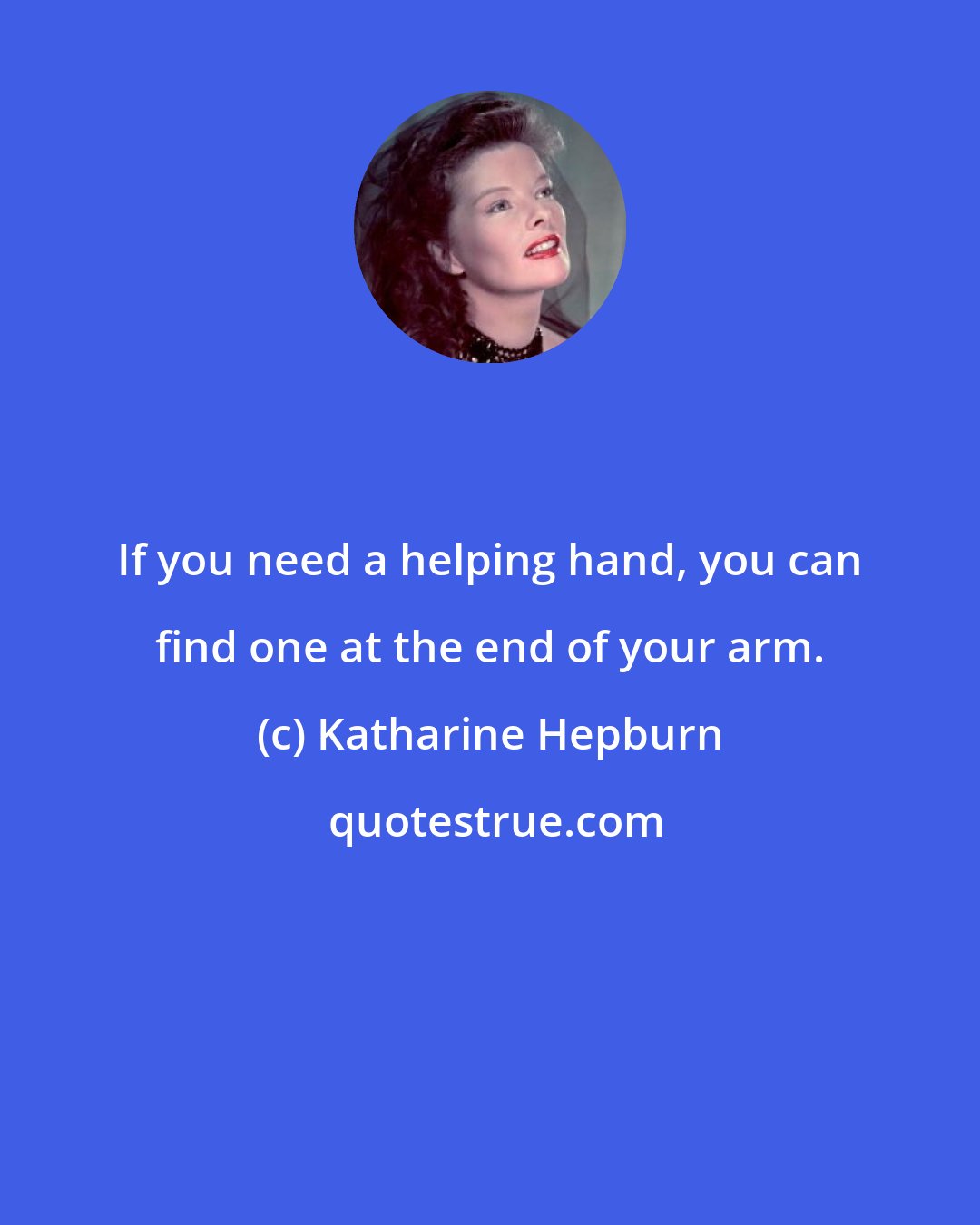 Katharine Hepburn: If you need a helping hand, you can find one at the end of your arm.