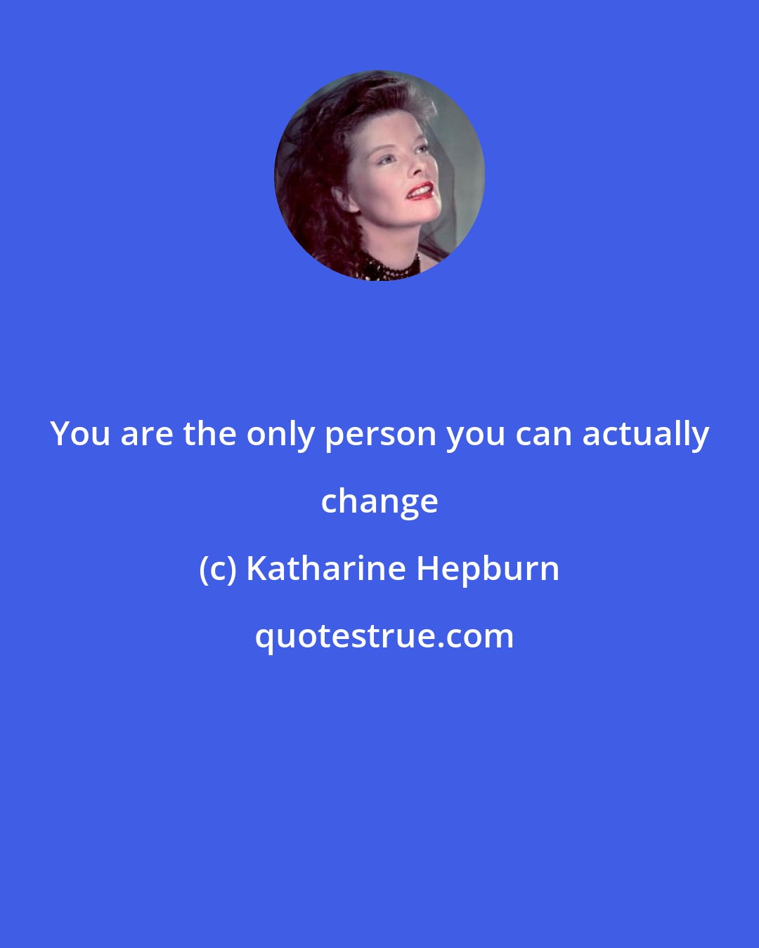 Katharine Hepburn: You are the only person you can actually change