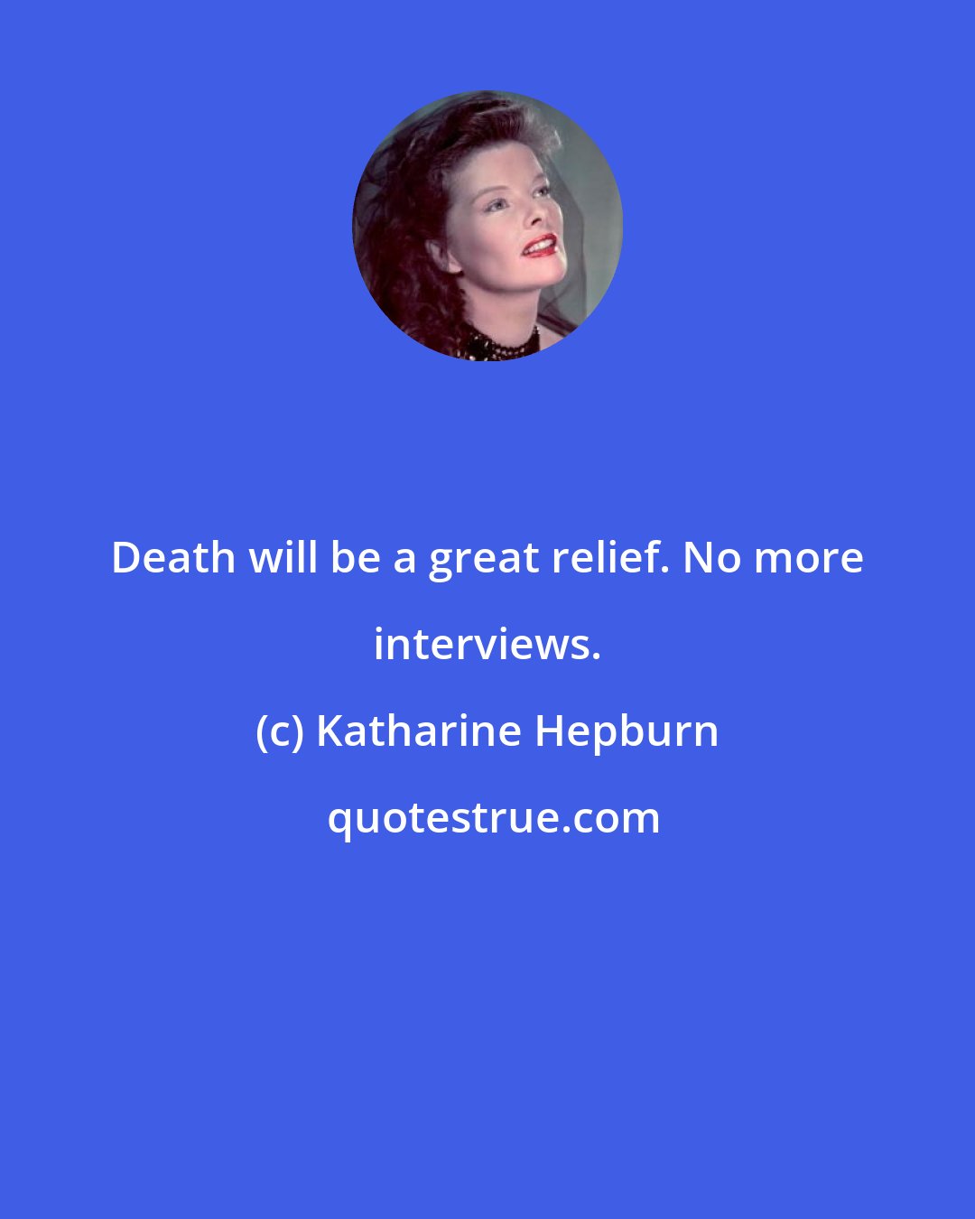 Katharine Hepburn: Death will be a great relief. No more interviews.