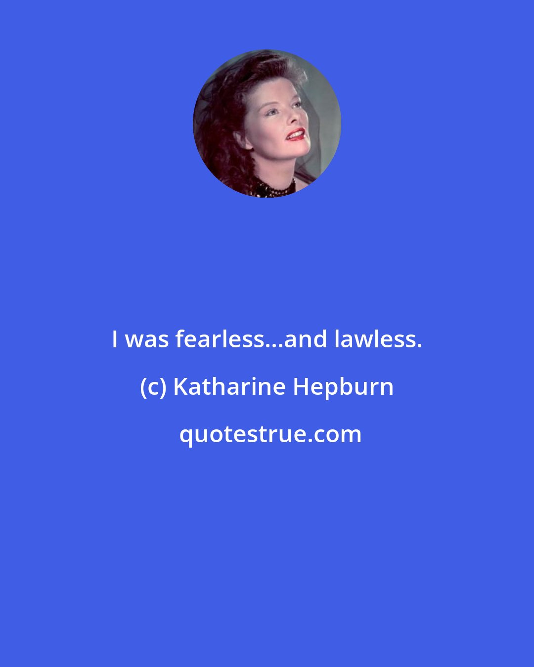 Katharine Hepburn: I was fearless...and lawless.