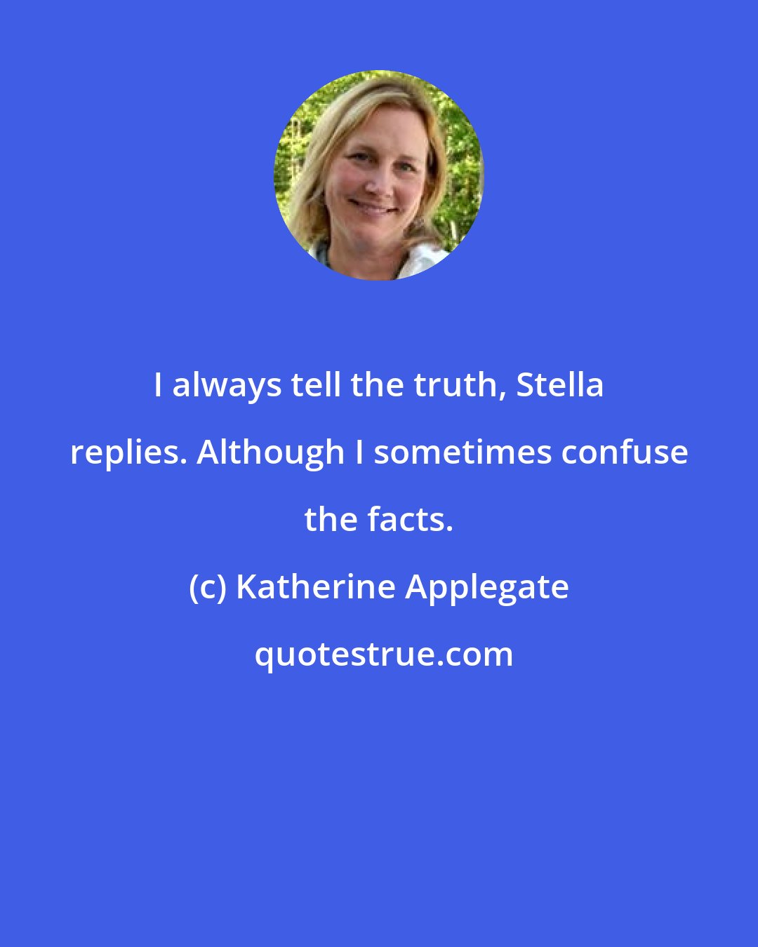 Katherine Applegate: I always tell the truth, Stella replies. Although I sometimes confuse the facts.