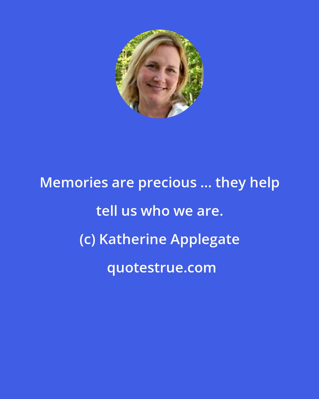 Katherine Applegate: Memories are precious ... they help tell us who we are.