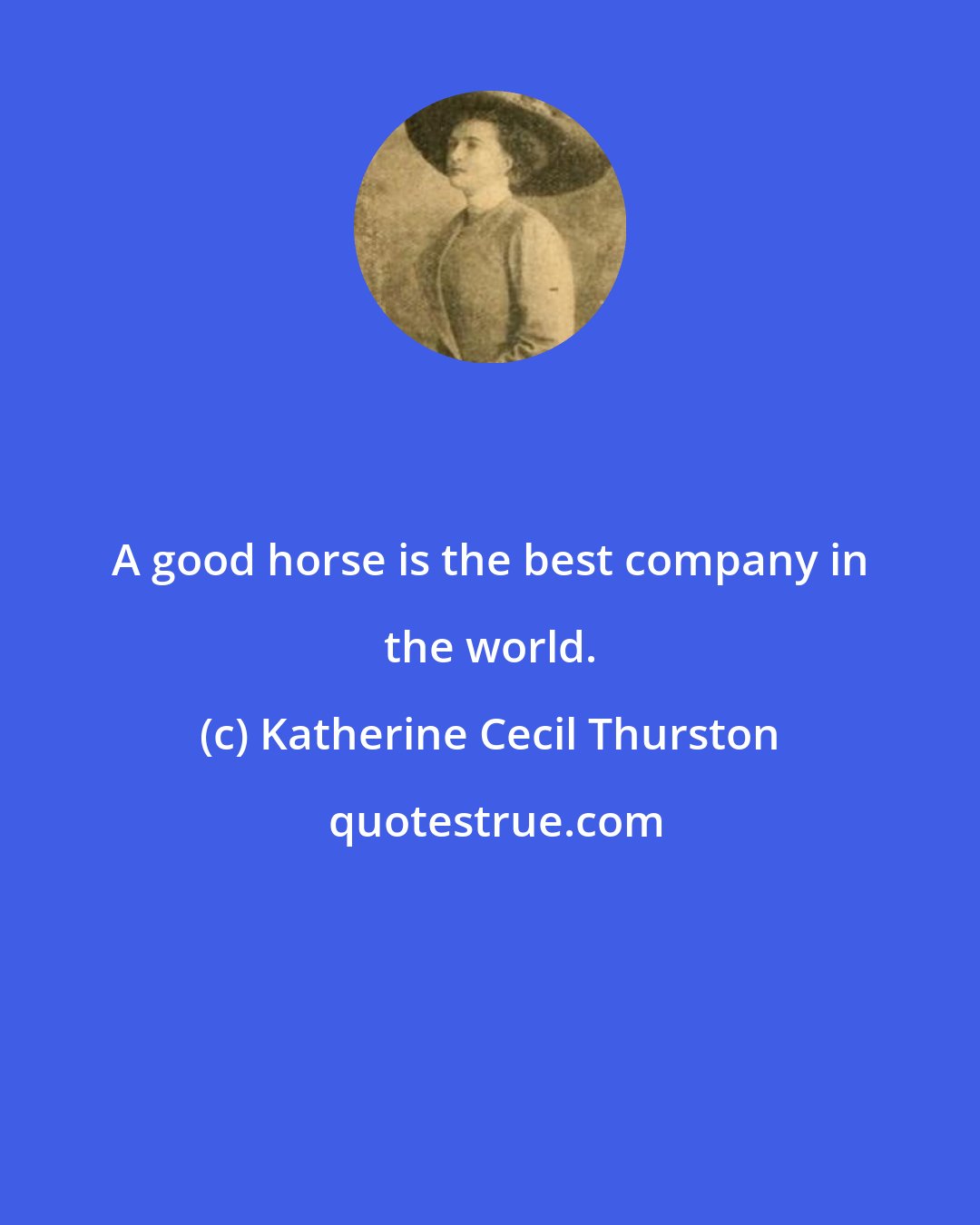 Katherine Cecil Thurston: A good horse is the best company in the world.