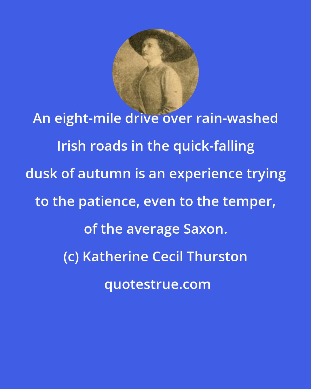 Katherine Cecil Thurston: An eight-mile drive over rain-washed Irish roads in the quick-falling dusk of autumn is an experience trying to the patience, even to the temper, of the average Saxon.