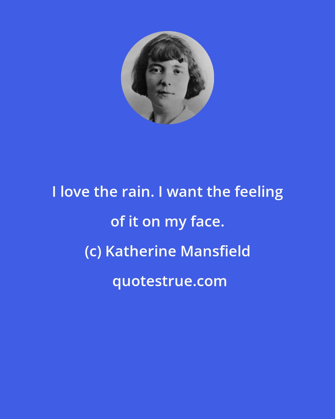 Katherine Mansfield: I love the rain. I want the feeling of it on my face.