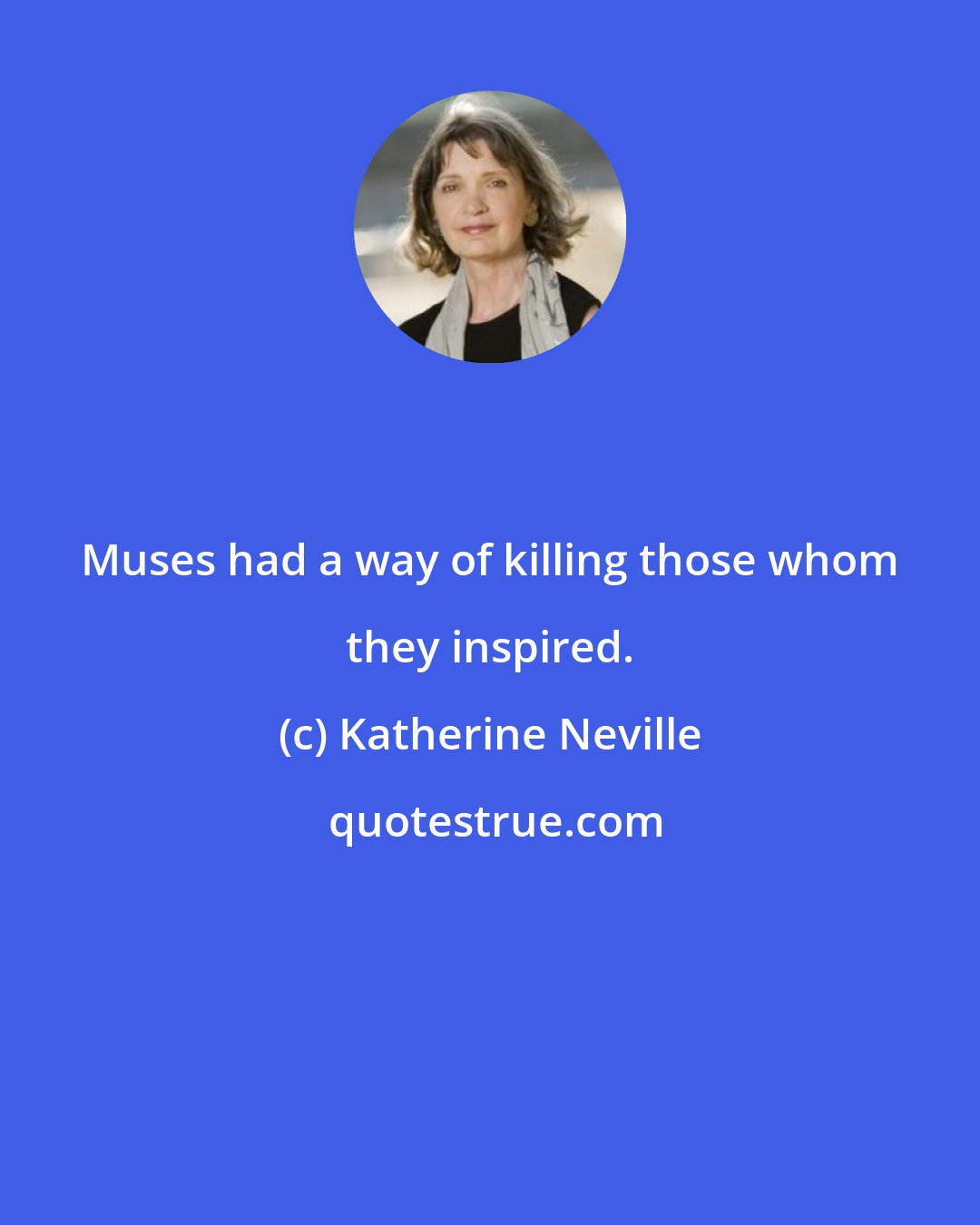 Katherine Neville: Muses had a way of killing those whom they inspired.