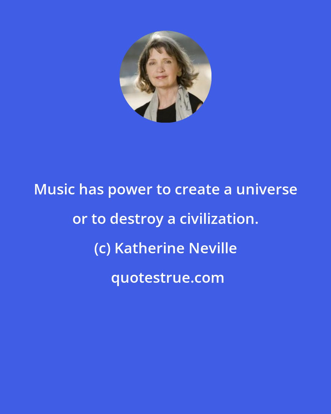 Katherine Neville: Music has power to create a universe or to destroy a civilization.