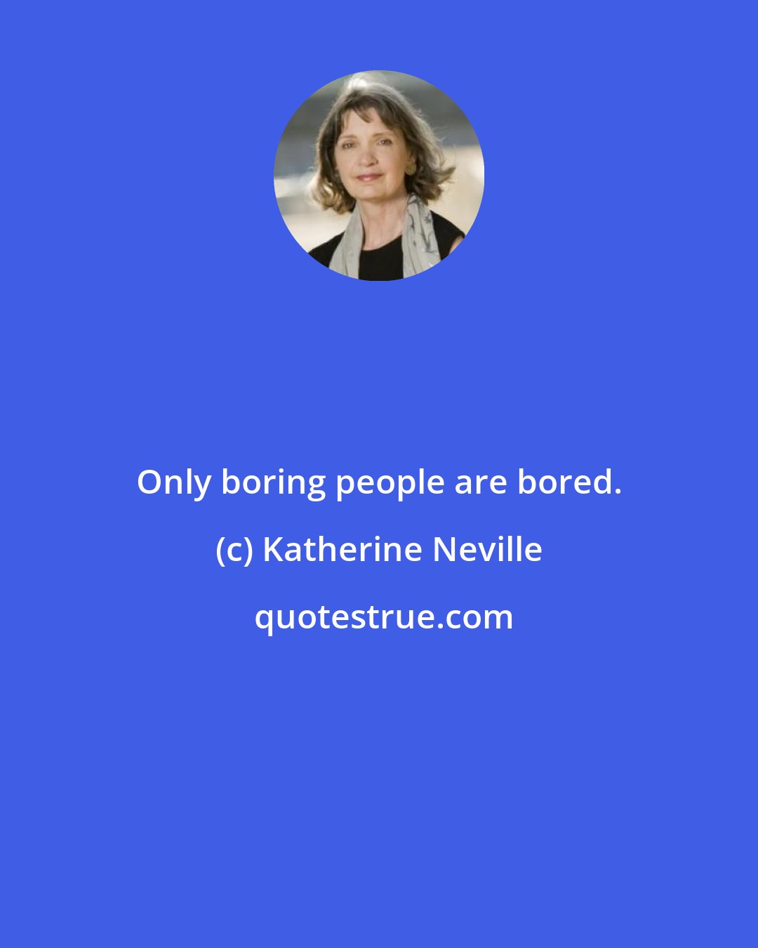 Katherine Neville: Only boring people are bored.