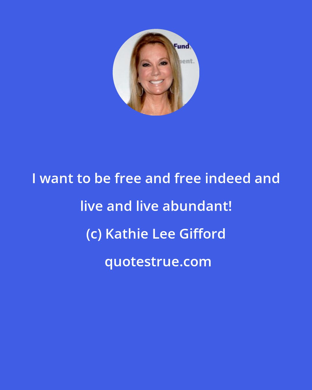 Kathie Lee Gifford: I want to be free and free indeed and live and live abundant!
