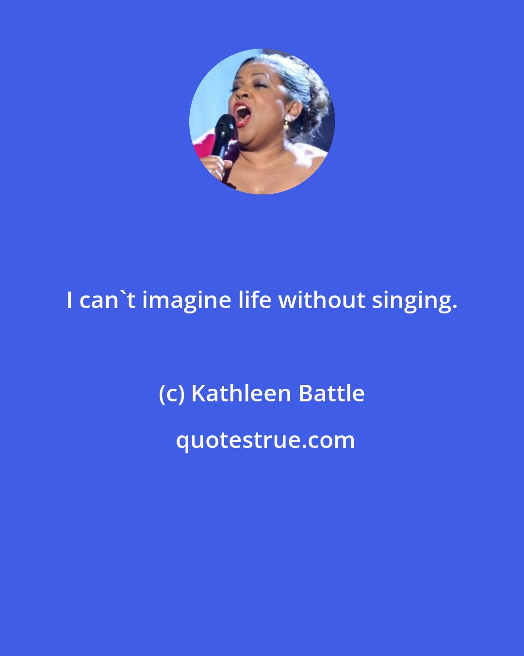 Kathleen Battle: I can't imagine life without singing.