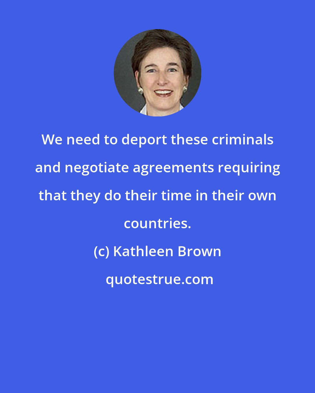 Kathleen Brown: We need to deport these criminals and negotiate agreements requiring that they do their time in their own countries.