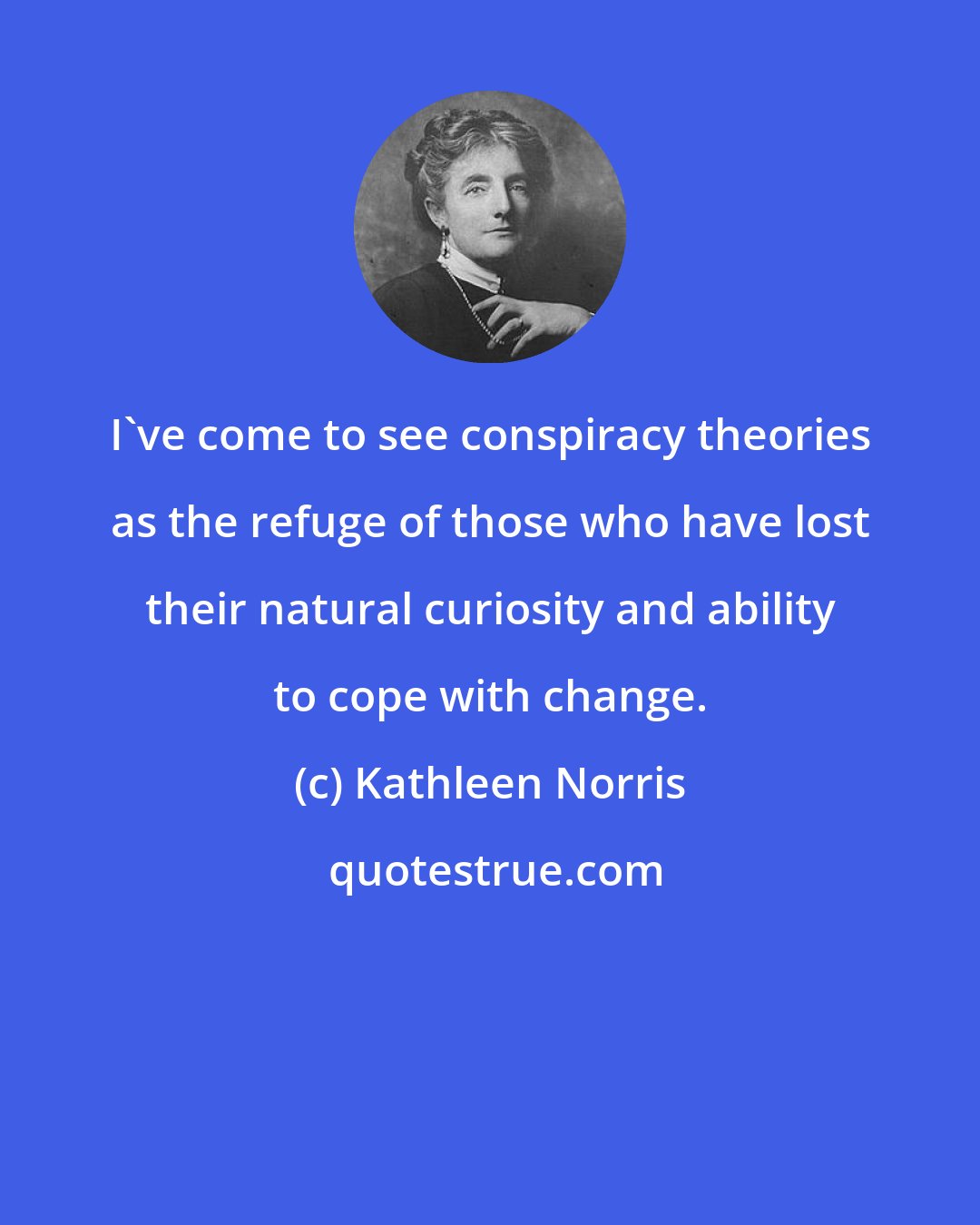 Kathleen Norris: I've come to see conspiracy theories as the refuge of those who have lost their natural curiosity and ability to cope with change.