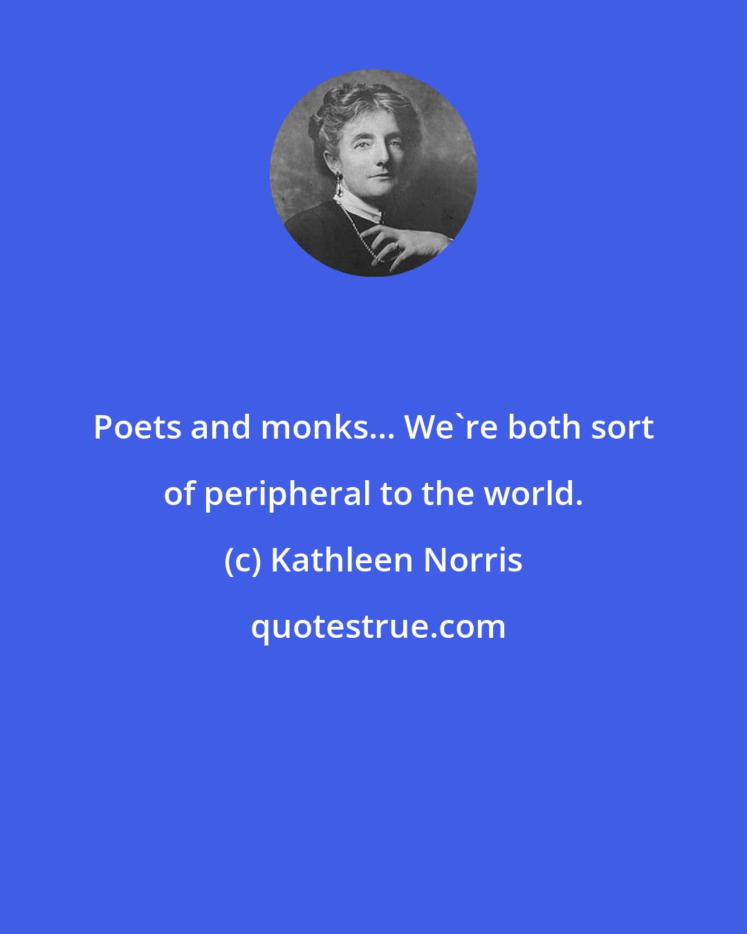 Kathleen Norris: Poets and monks... We're both sort of peripheral to the world.