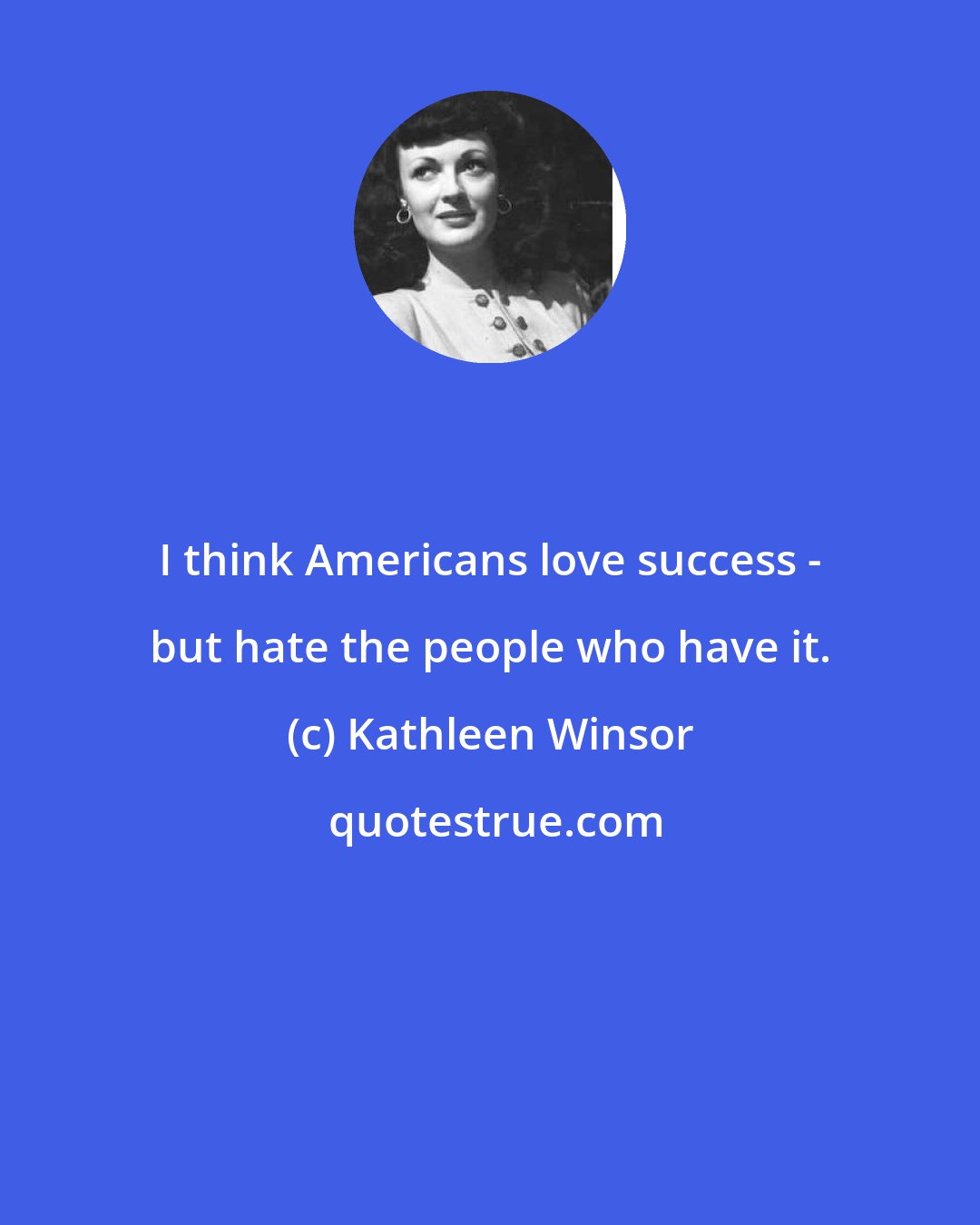 Kathleen Winsor: I think Americans love success - but hate the people who have it.