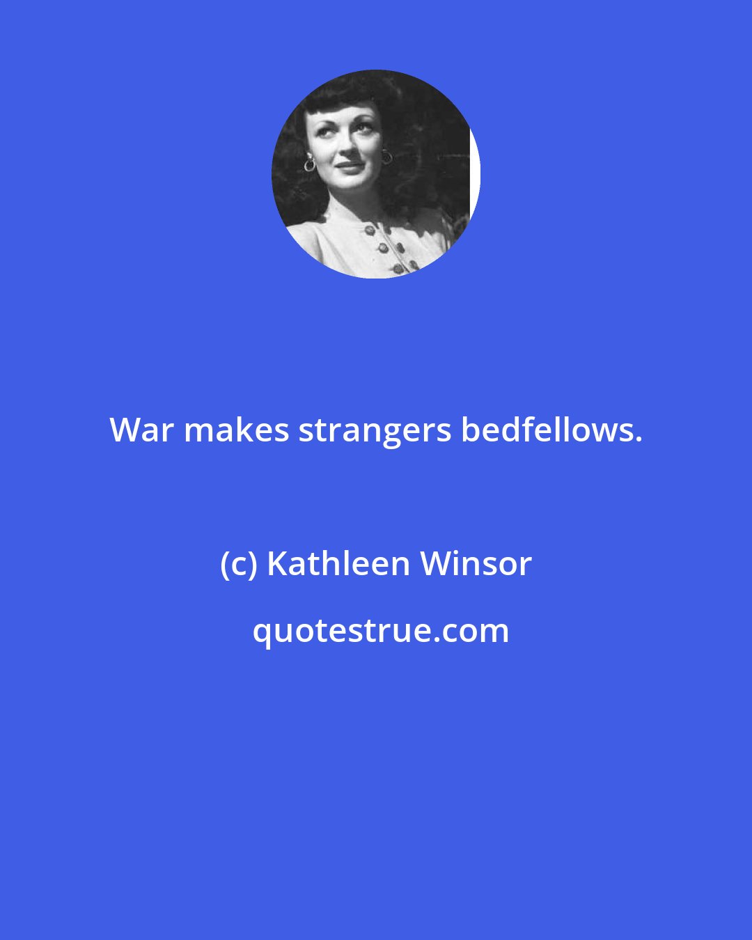 Kathleen Winsor: War makes strangers bedfellows.