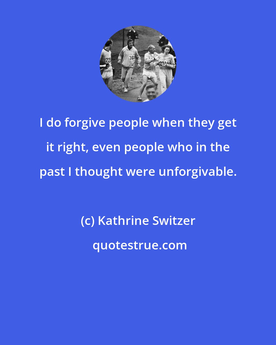 Kathrine Switzer: I do forgive people when they get it right, even people who in the past I thought were unforgivable.