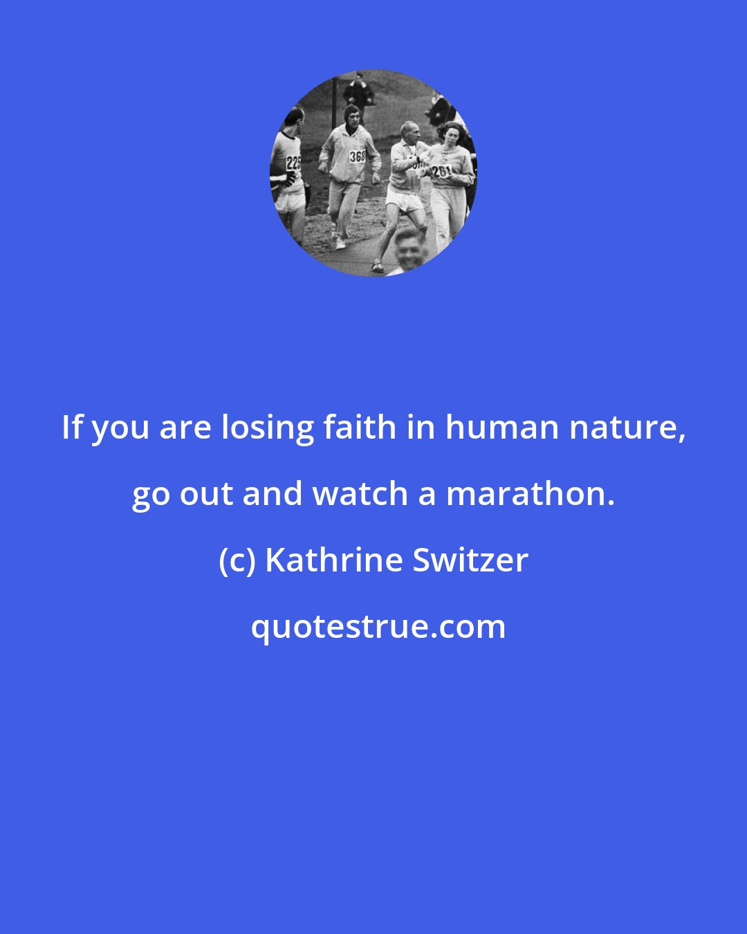 Kathrine Switzer: If you are losing faith in human nature, go out and watch a marathon.