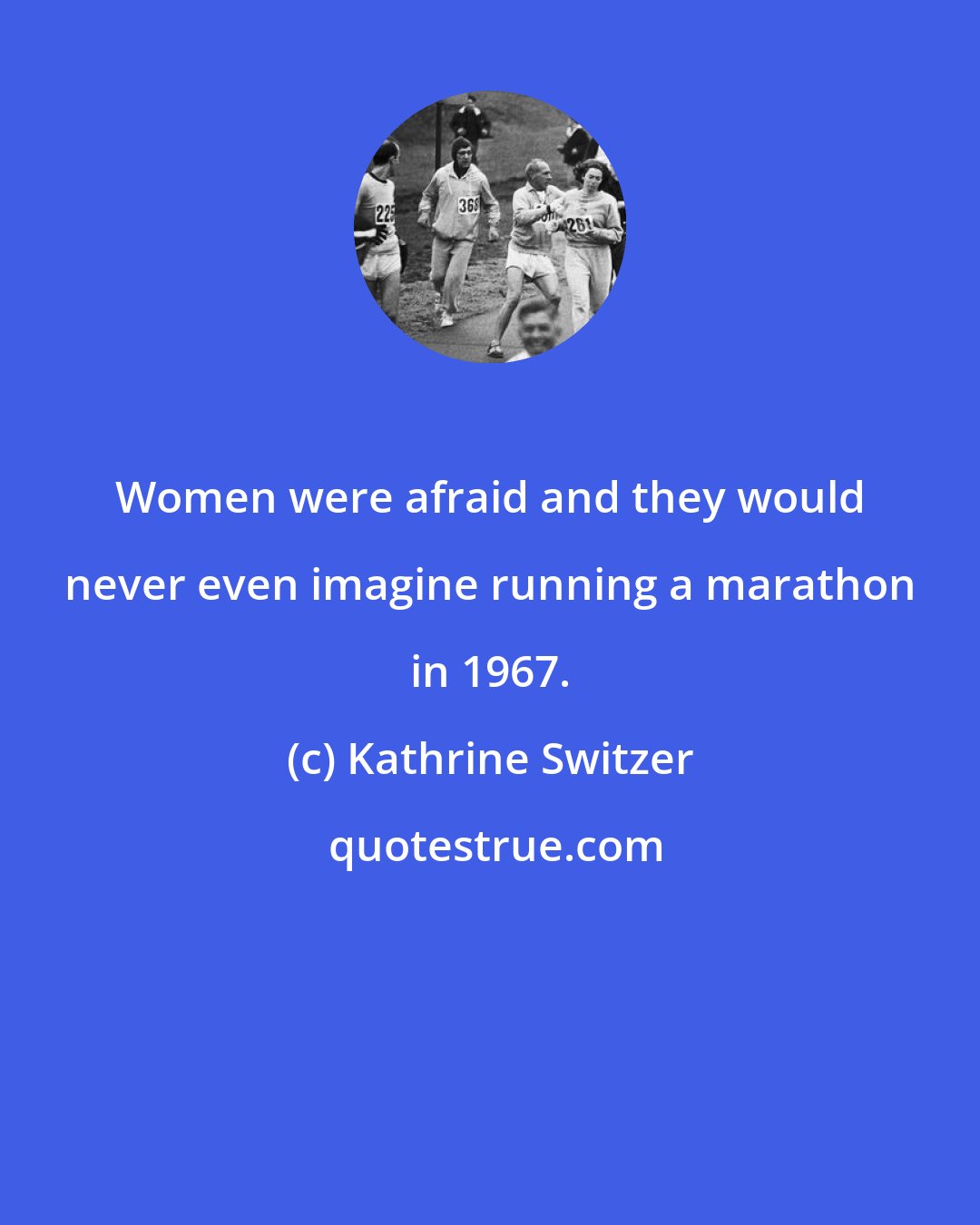 Kathrine Switzer: Women were afraid and they would never even imagine running a marathon in 1967.