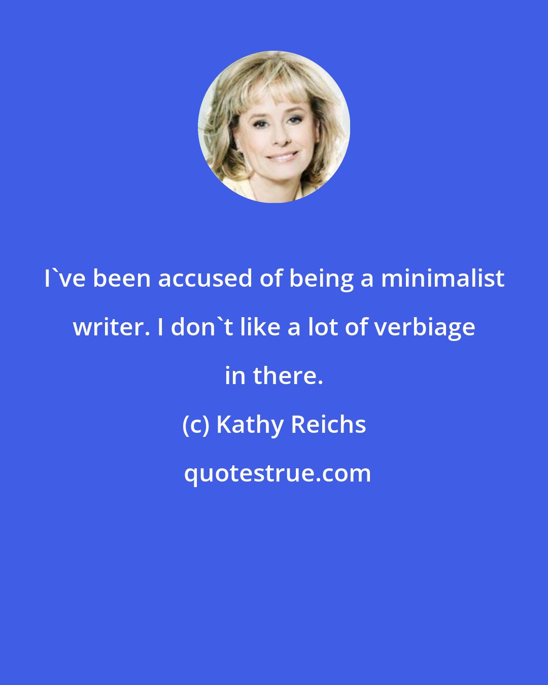 Kathy Reichs: I've been accused of being a minimalist writer. I don't like a lot of verbiage in there.