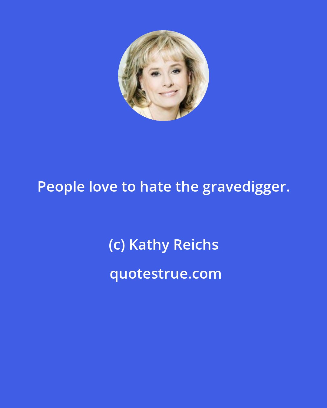 Kathy Reichs: People love to hate the gravedigger.