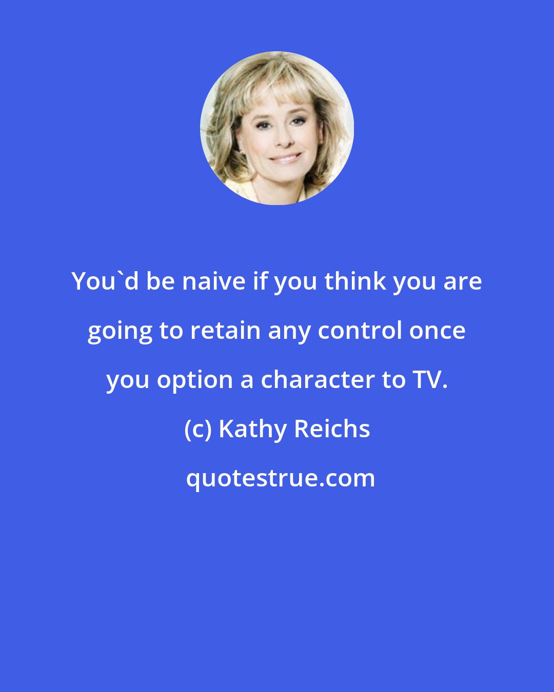 Kathy Reichs: You'd be naive if you think you are going to retain any control once you option a character to TV.