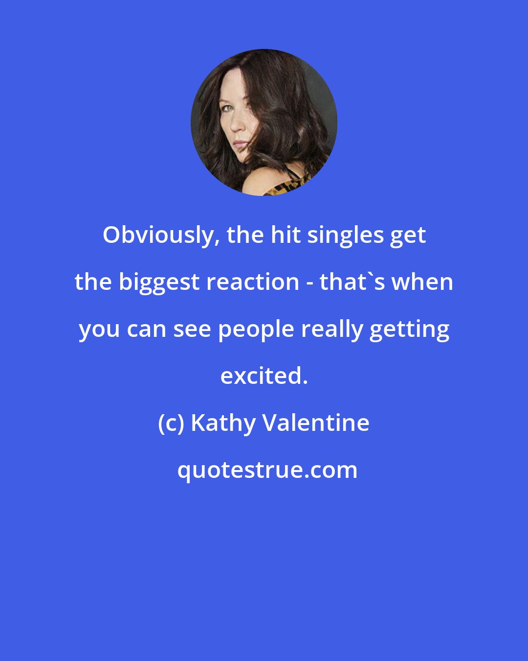 Kathy Valentine: Obviously, the hit singles get the biggest reaction - that's when you can see people really getting excited.