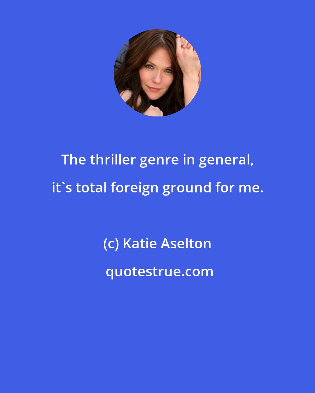 Katie Aselton: The thriller genre in general, it's total foreign ground for me.