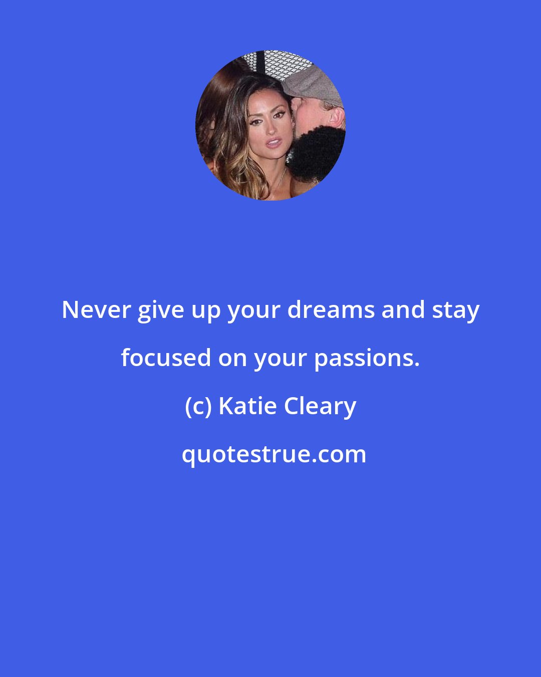 Katie Cleary: Never give up your dreams and stay focused on your passions.