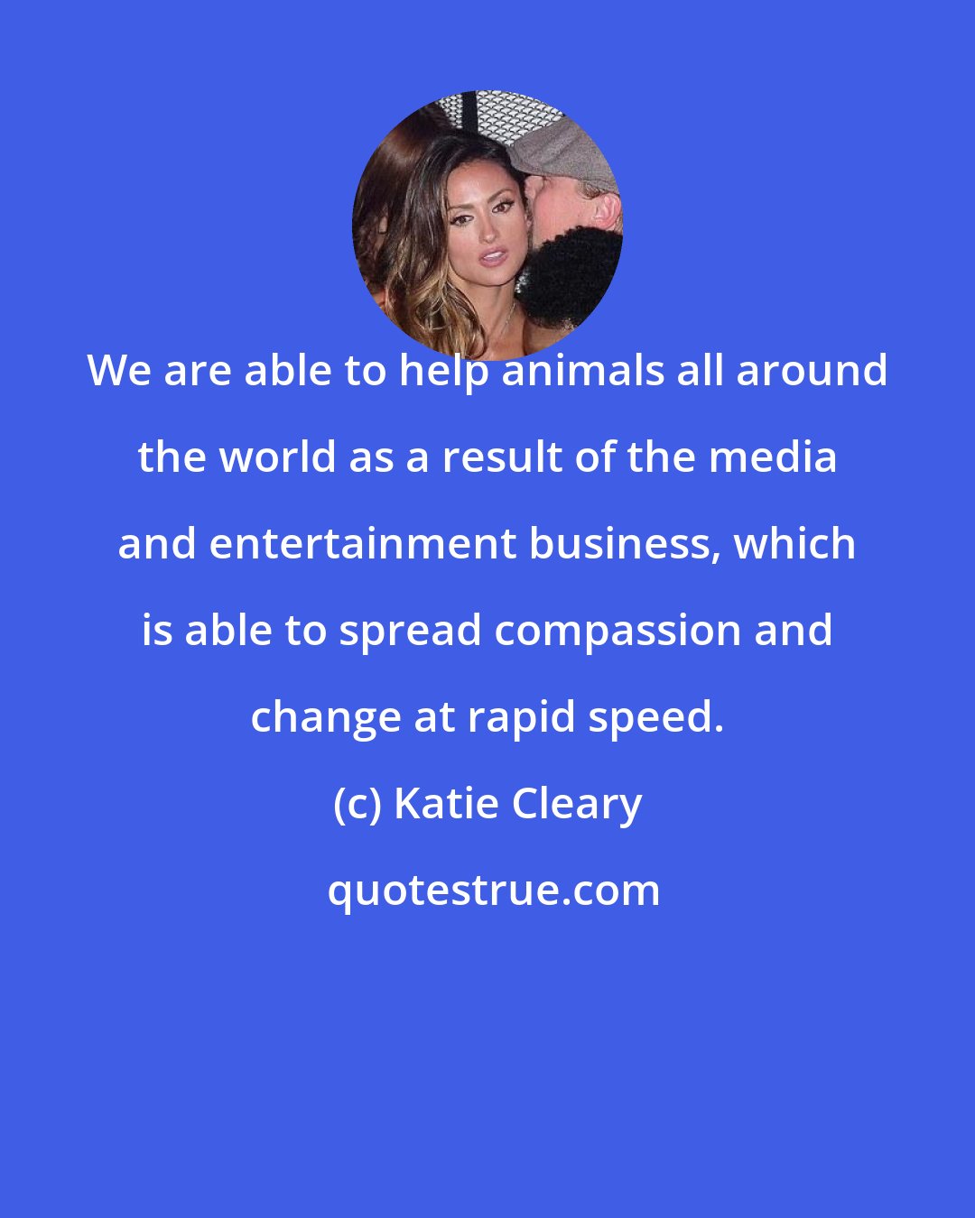 Katie Cleary: We are able to help animals all around the world as a result of the media and entertainment business, which is able to spread compassion and change at rapid speed.